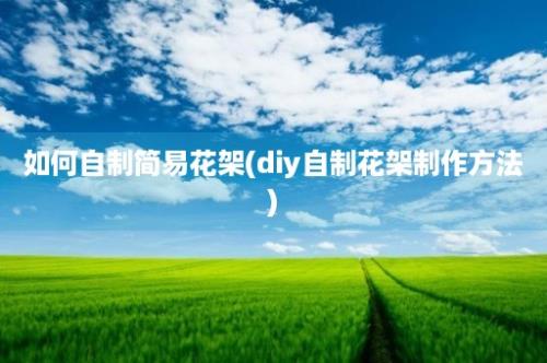 如何自制简易花架(diy自制花架制作方法)