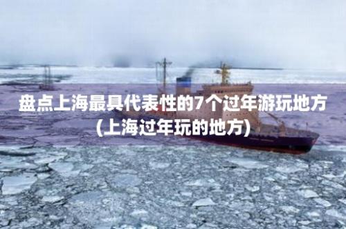 盘点上海最具代表性的7个过年游玩地方(上海过年玩的地方)