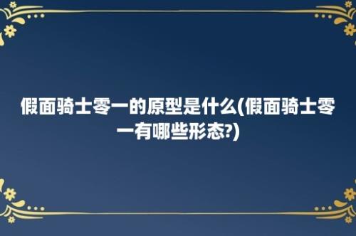 假面骑士零一的原型是什么(假面骑士零一有哪些形态?)