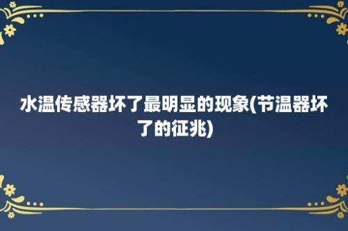 水温传感器坏了最明显的现象(节温器坏了的征兆)