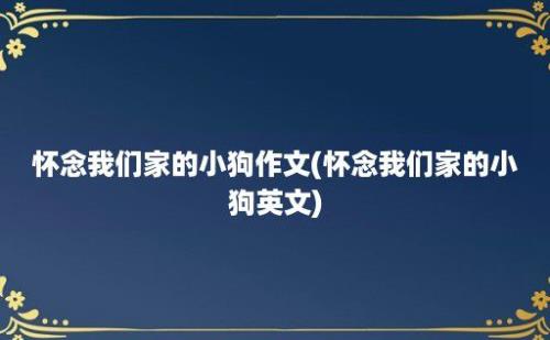 怀念我们家的小狗作文(怀念我们家的小狗英文)