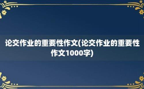 论交作业的重要性作文(论交作业的重要性作文1000字)