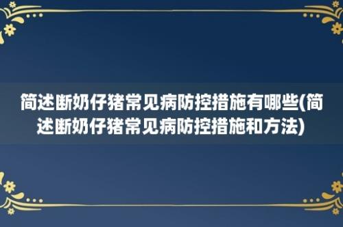 简述断奶仔猪常见病防控措施有哪些(简述断奶仔猪常见病防控措施和方法)