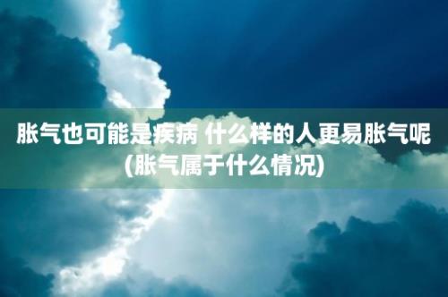 胀气也可能是疾病 什么样的人更易胀气呢(胀气属于什么情况)