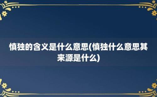 慎独的含义是什么意思(慎独什么意思其来源是什么)