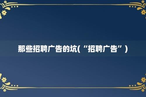 那些招聘广告的坑(“招聘广告”)