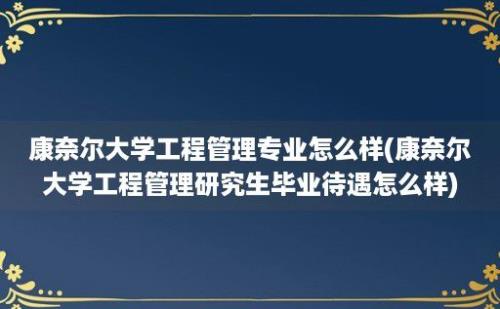 康奈尔大学工程管理专业怎么样(康奈尔大学工程管理研究生毕业待遇怎么样)