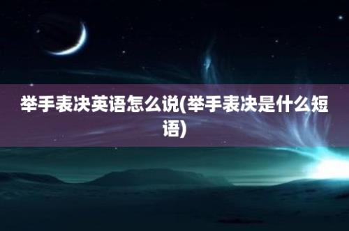 举手表决英语怎么说(举手表决是什么短语)