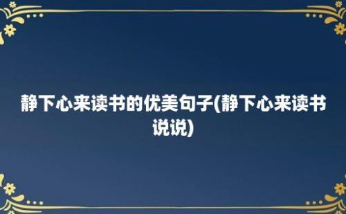 静下心来读书的优美句子(静下心来读书说说)