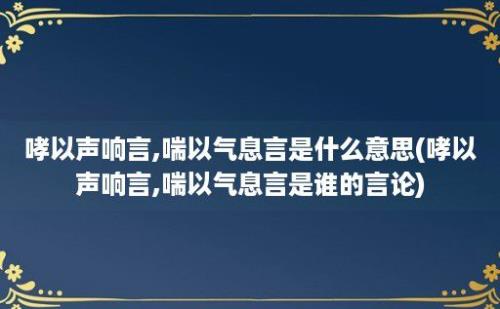 哮以声响言,喘以气息言是什么意思(哮以声响言,喘以气息言是谁的言论)