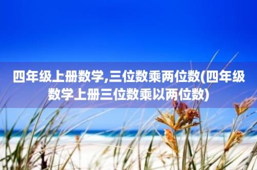 四年级上册数学,三位数乘两位数(四年级数学上册三位数乘以两位数)