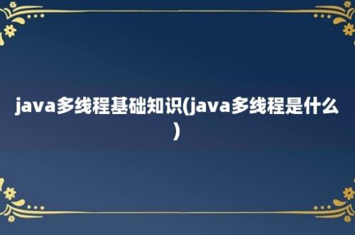 java多线程基础知识(java多线程是什么)