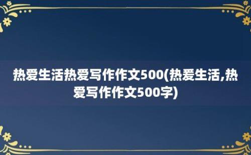 热爱生活热爱写作作文500(热爰生活,热爱写作作文500字)