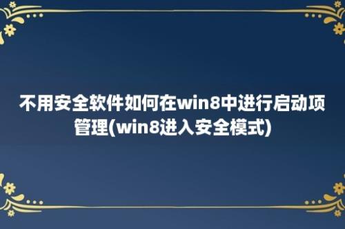 不用安全软件如何在win8中进行启动项管理(win8进入安全模式)