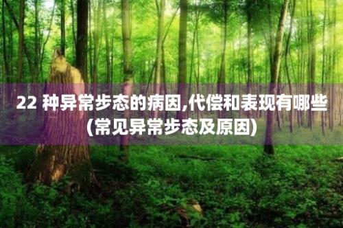 22 种异常步态的病因,代偿和表现有哪些(常见异常步态及原因)