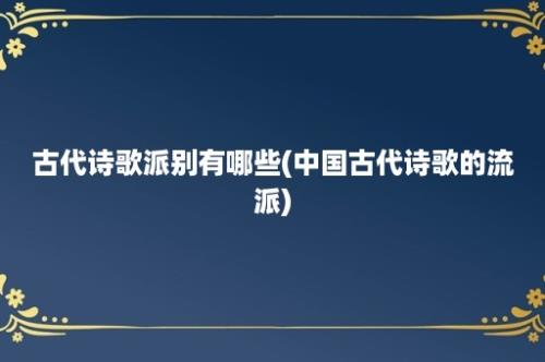 古代诗歌派别有哪些(中国古代诗歌的流派)