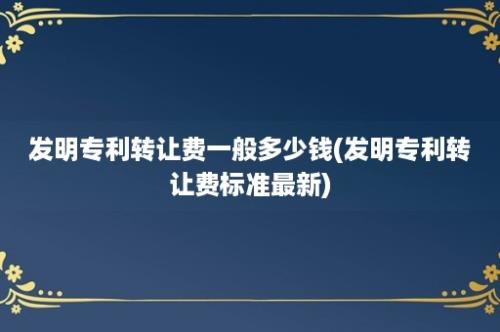 发明专利转让费一般多少钱(发明专利转让费标准最新)