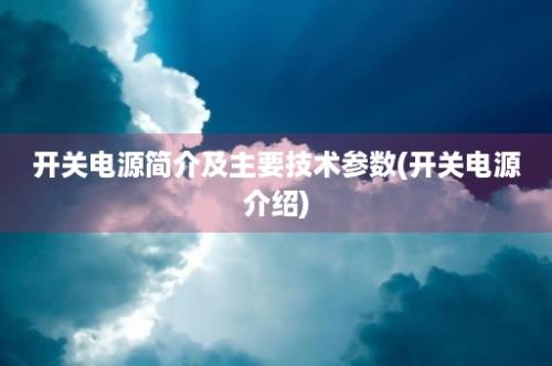 开关电源简介及主要技术参数(开关电源介绍)