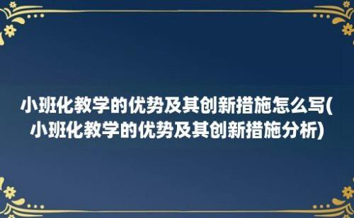 小班化教学的优势及其创新措施怎么写(小班化教学的优势及其创新措施分析)