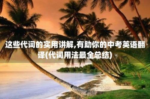 这些代词的实用讲解,有助你的中考英语翻译(代词用法最全总结)