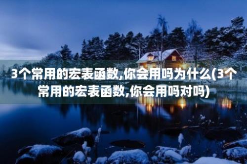 3个常用的宏表函数,你会用吗为什么(3个常用的宏表函数,你会用吗对吗)