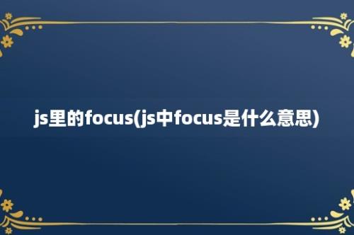 js里的focus(js中focus是什么意思)