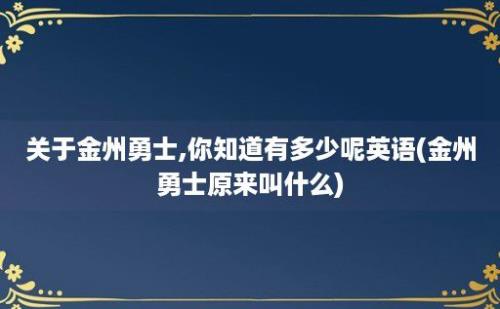 关于金州勇士,你知道有多少呢英语(金州勇士原来叫什么)