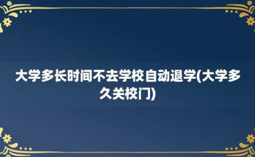 大学多长时间不去学校自动退学(大学多久关校门)