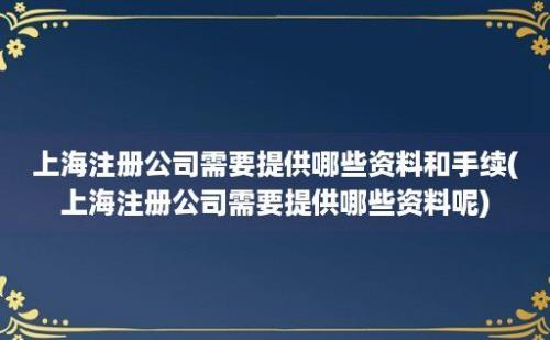 上海注册公司需要提供哪些资料和手续(上海注册公司需要提供哪些资料呢)