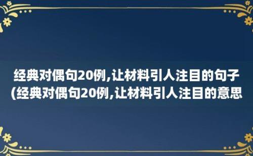 经典对偶句20例,让材料引人注目的句子(经典对偶句20例,让材料引人注目的意思)