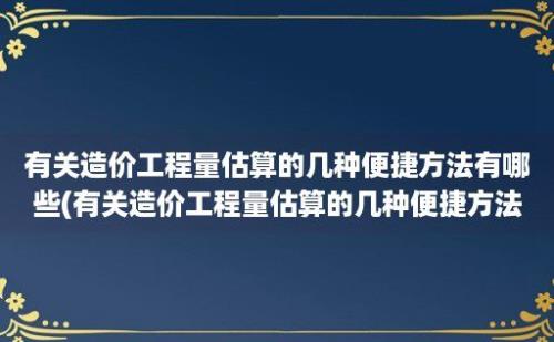 有关造价工程量估算的几种便捷方法有哪些(有关造价工程量估算的几种便捷方法有)