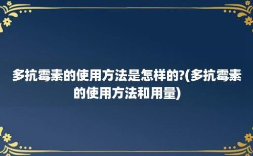 多抗霉素的使用方法是怎样的?(多抗霉素的使用方法和用量)