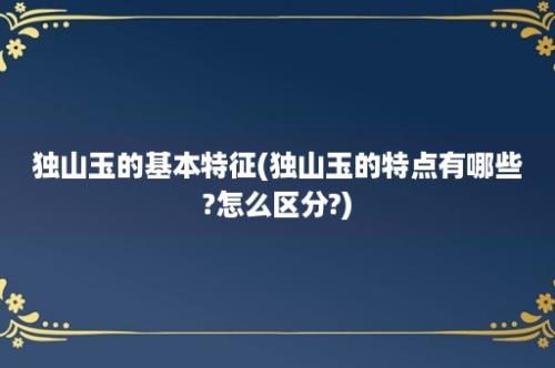 独山玉的基本特征(独山玉的特点有哪些?怎么区分?)