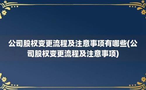 公司股权变更流程及注意事项有哪些(公司股权变更流程及注意事项)