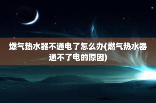 燃气热水器不通电了怎么办(燃气热水器通不了电的原因)