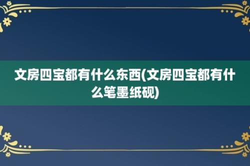 文房四宝都有什么东西(文房四宝都有什么笔墨纸砚)