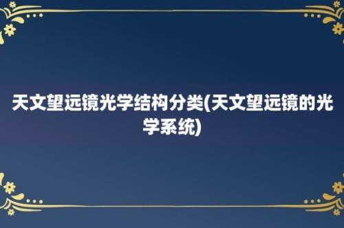 天文望远镜光学结构分类(天文望远镜的光学系统)