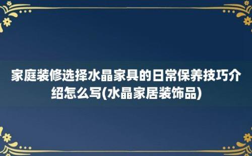 家庭装修选择水晶家具的日常保养技巧介绍怎么写(水晶家居装饰品)