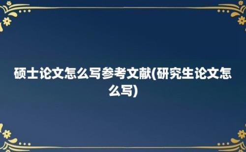 硕士论文怎么写参考文献(研究生论文怎么写)