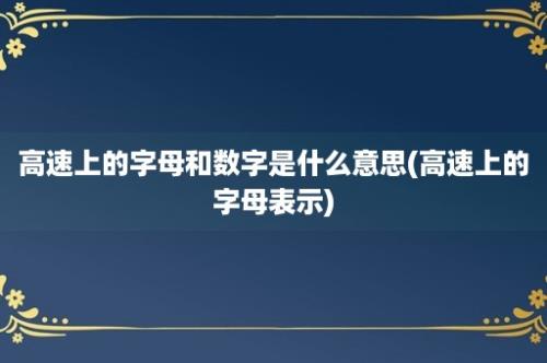 高速上的字母和数字是什么意思(高速上的字母表示)