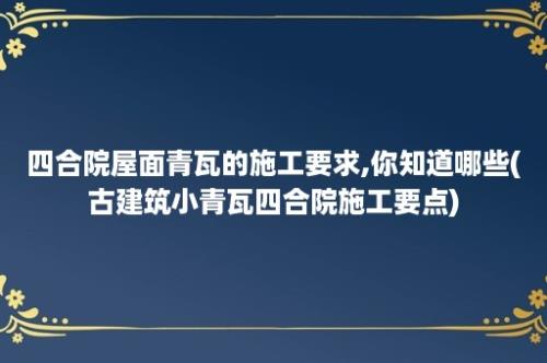 四合院屋面青瓦的施工要求,你知道哪些(古建筑小青瓦四合院施工要点)