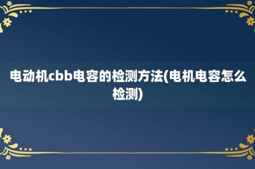 电动机cbb电容的检测方法(电机电容怎么检测)