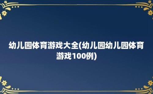 幼儿园体育游戏大全(幼儿园幼儿园体育游戏100例)