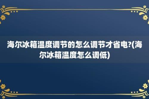 海尔冰箱温度调节的怎么调节才省电?(海尔冰箱温度怎么调低)