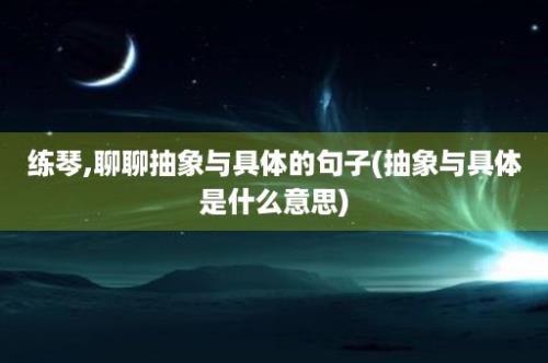 练琴,聊聊抽象与具体的句子(抽象与具体是什么意思)