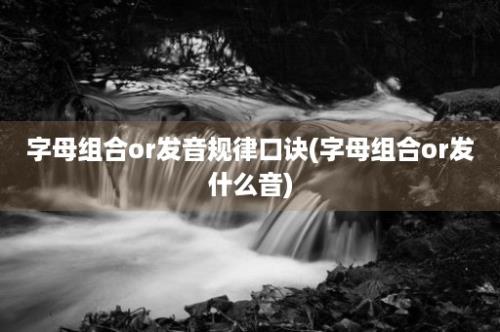 字母组合or发音规律口诀(字母组合or发什么音)