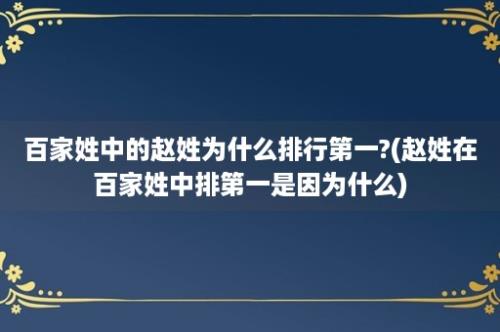 百家姓中的赵姓为什么排行第一?(赵姓在百家姓中排第一是因为什么)