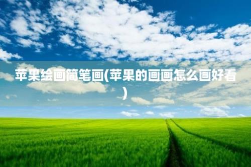 苹果绘画简笔画(苹果的画画怎么画好看)