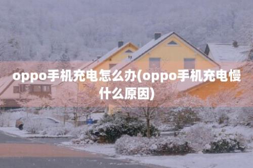 oppo手机充电怎么办(oppo手机充电慢什么原因)