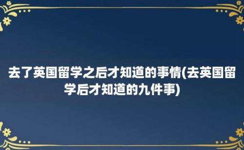 去了英国留学之后才知道的事情(去英国留学后才知道的九件事)